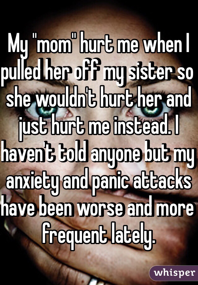 My Mom Hurt Me When I Pulled Her Off My Sister So She Wouldn T Hurt Her And Just Hurt Me