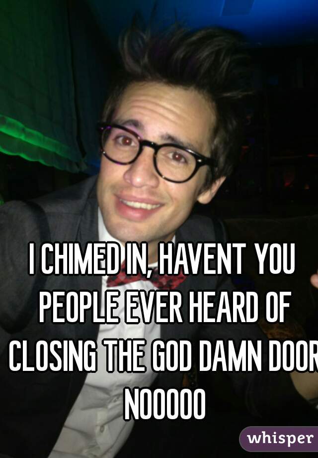 I Chimed In Havent You People Ever Heard Of Closing The God