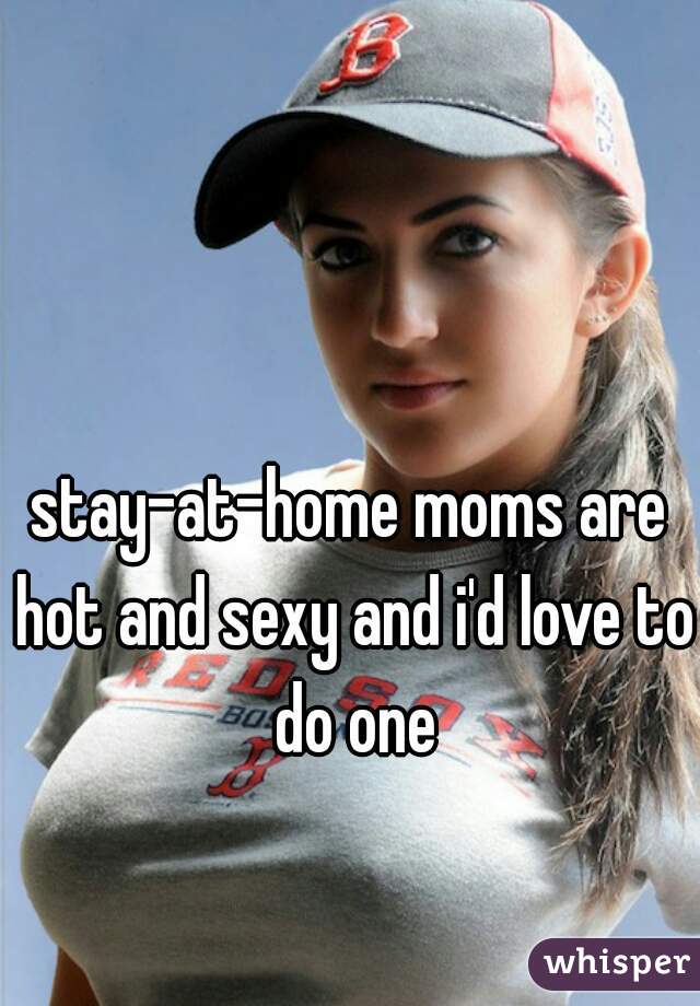 Stay At Home Moms Are Hot And Sexy And Id Love To Do One