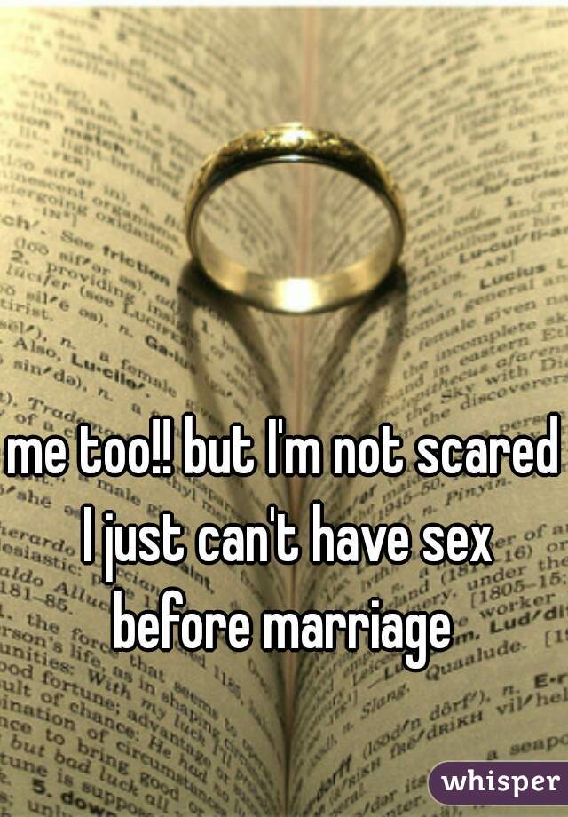 me too!! but I'm not scared I just can't have sex before marriage 