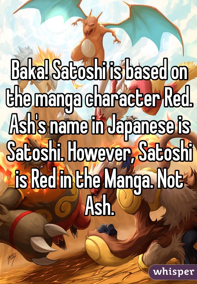 Baka Satoshi Is Based On The Manga Character Red Ash S Name In Japanese Is Satoshi However