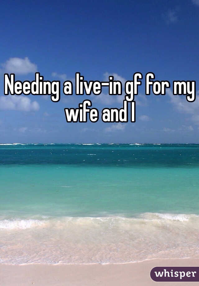 Needing a live-in gf for my wife and I 