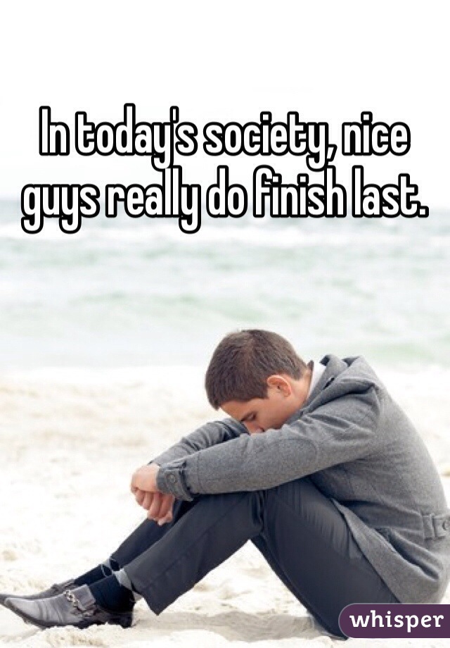 In today's society, nice guys really do finish last. 