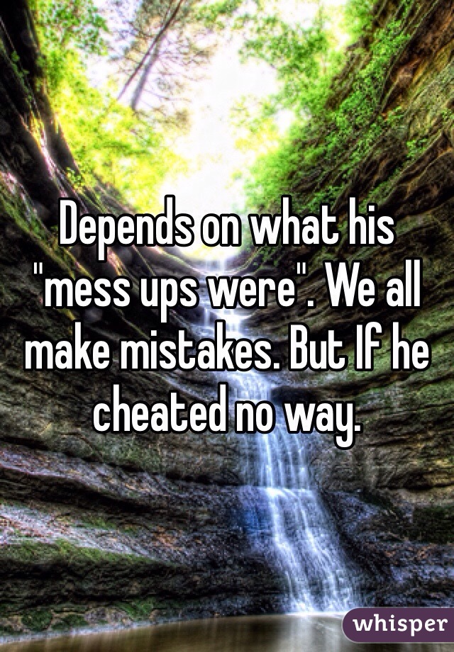Depends on what his "mess ups were". We all make mistakes. But If he cheated no way. 