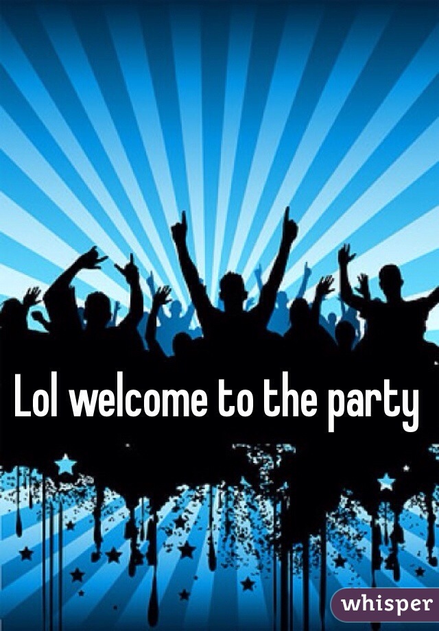 Lol welcome to the party