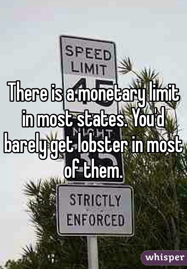 There is a monetary limit in most states. You'd barely get lobster in most of them. 