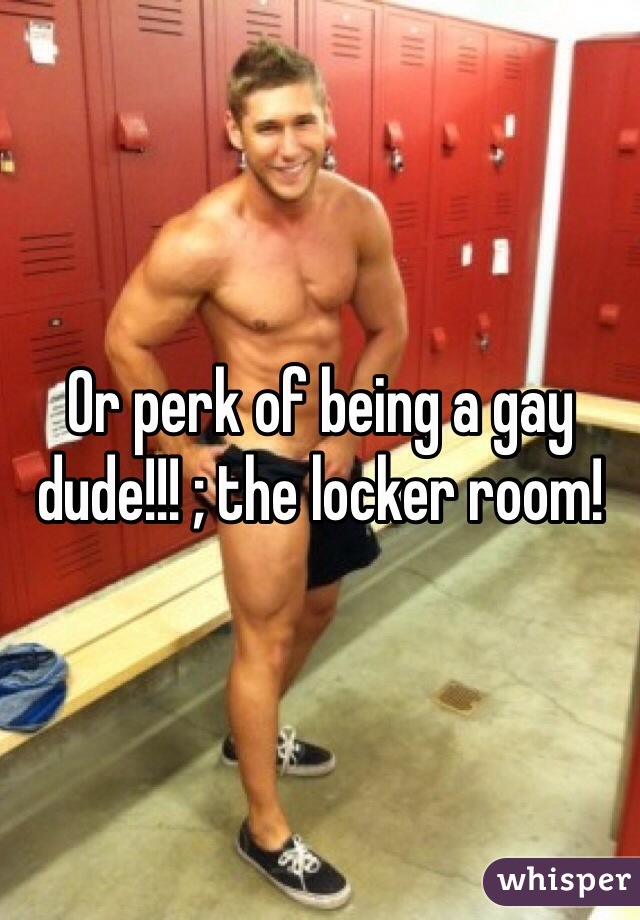 Or Perk Of Being A Gay Dude The Locker Room