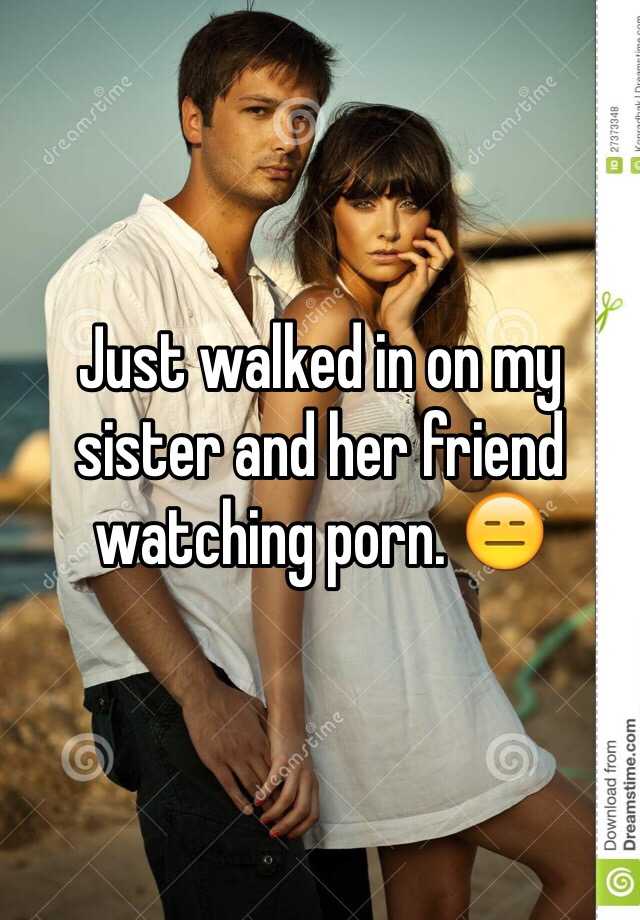 Just walked in on my sister and her friend watching porn. ðŸ˜‘