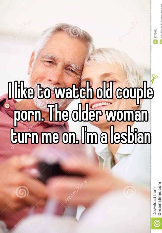 I like to watch old couple porn. The older woman turn me on. I ...
