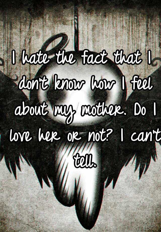 i-hate-the-fact-that-i-don-t-know-how-i-feel-about-my-mother-do-i-love