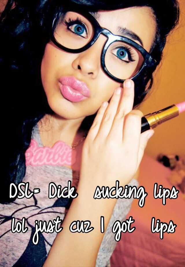 DSL Dick Sucking Lips Lol Just Cuz I