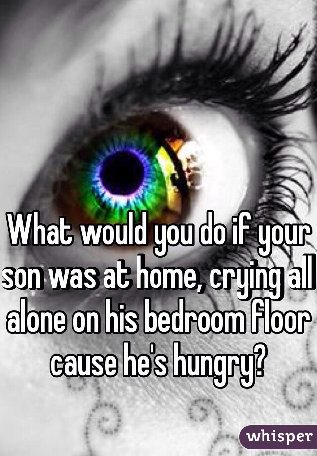 What Would You Do If Your Son Was At Home Crying All Alone