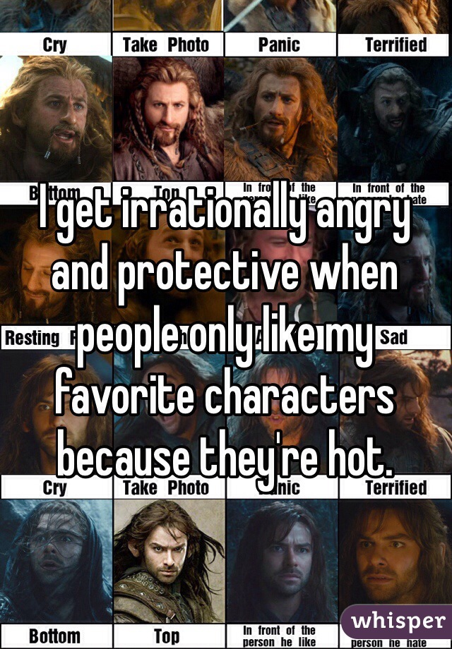 I get irrationally angry and protective when people only like my favorite characters because they're hot.