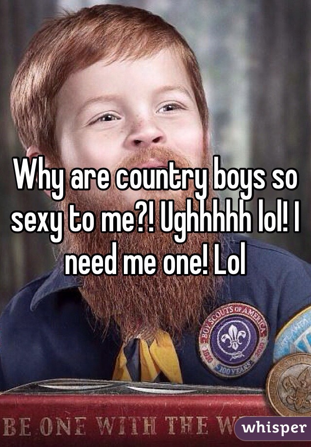 Why are country boys so sexy to me?! Ughhhhh lol! I need me one! Lol