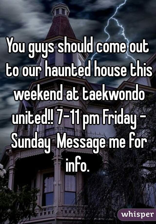 You guys should come out to our haunted house this weekend at taekwondo united!! 7-11 pm Friday - Sunday  Message me for info. 