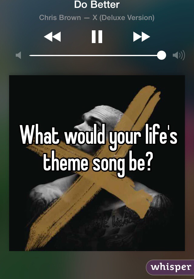 What would your life's theme song be? 