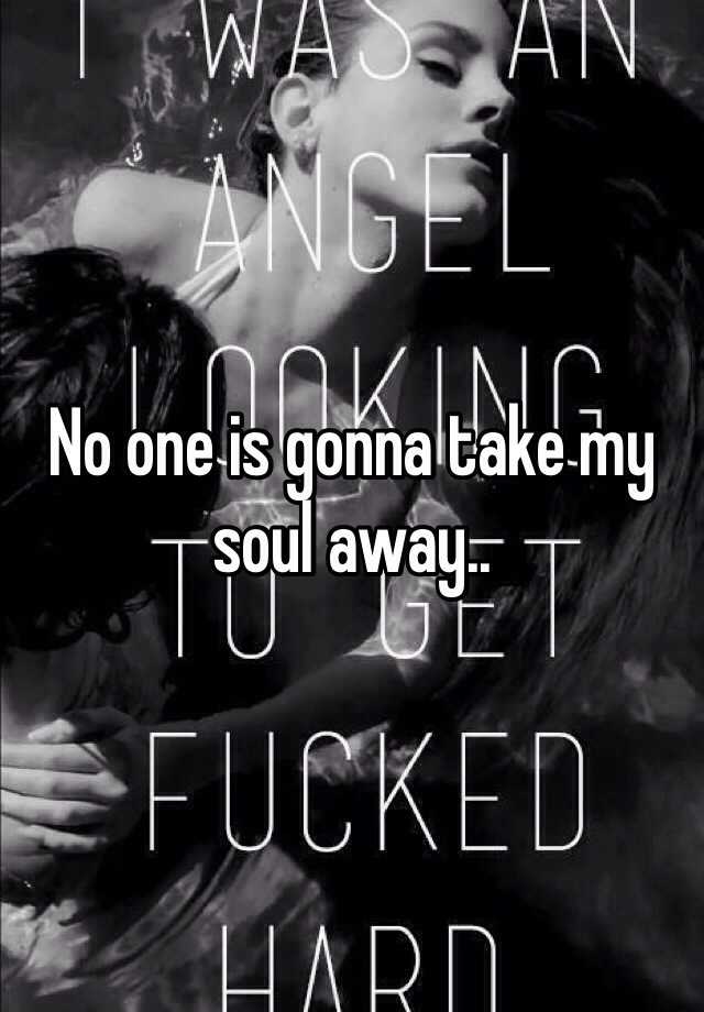 No one is gonna take my soul away. 