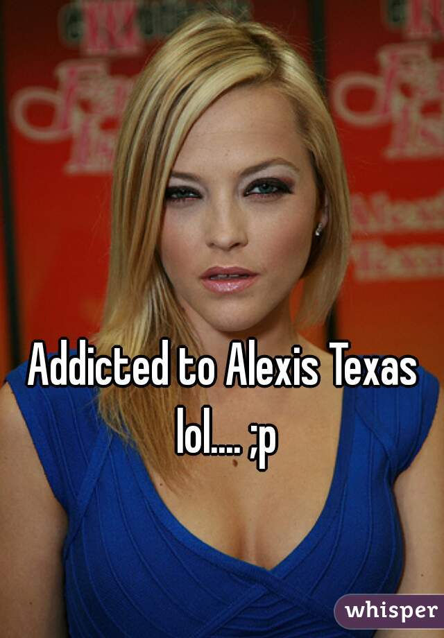 Addicted To Alexis Texas Lol P 