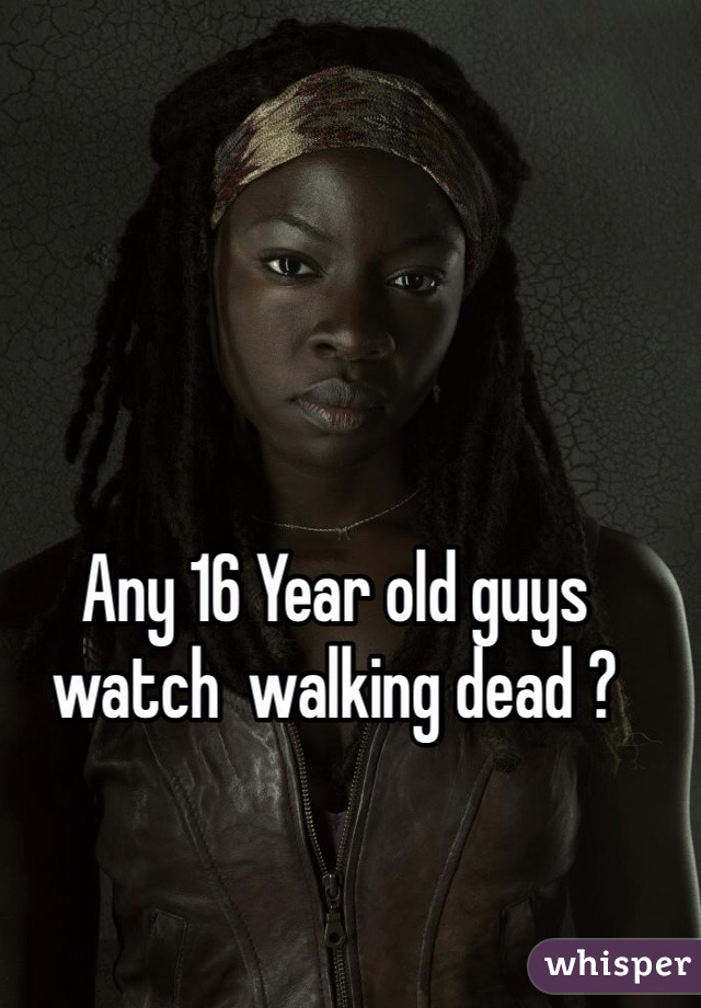 Any 16 Year Old Guys Watch Walking Dead