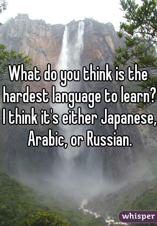 what-do-you-think-is-the-hardest-language-to-learn-i-think-it-s-either