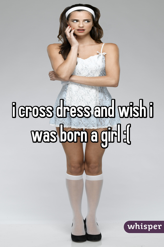 i-cross-dress-and-wish-i-was-born-a-girl