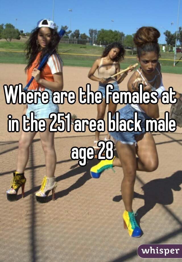Where are the females at in the 251 area black male age 28