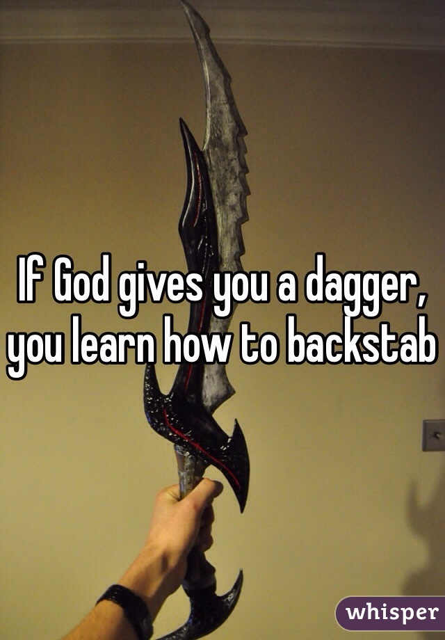 If God gives you a dagger, you learn how to backstab 