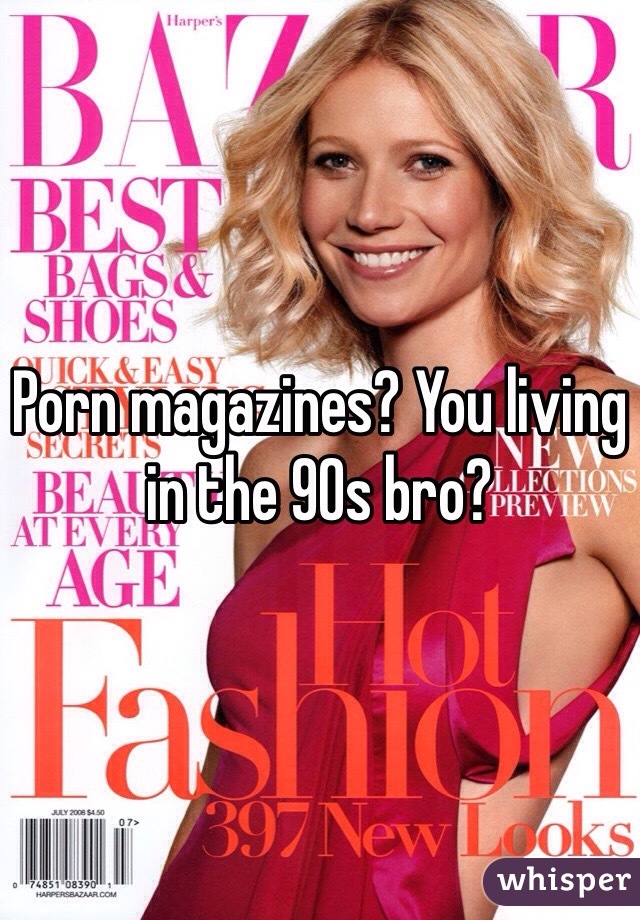 90s Porn Magazines - Porn magazines? You living in the 90s bro?