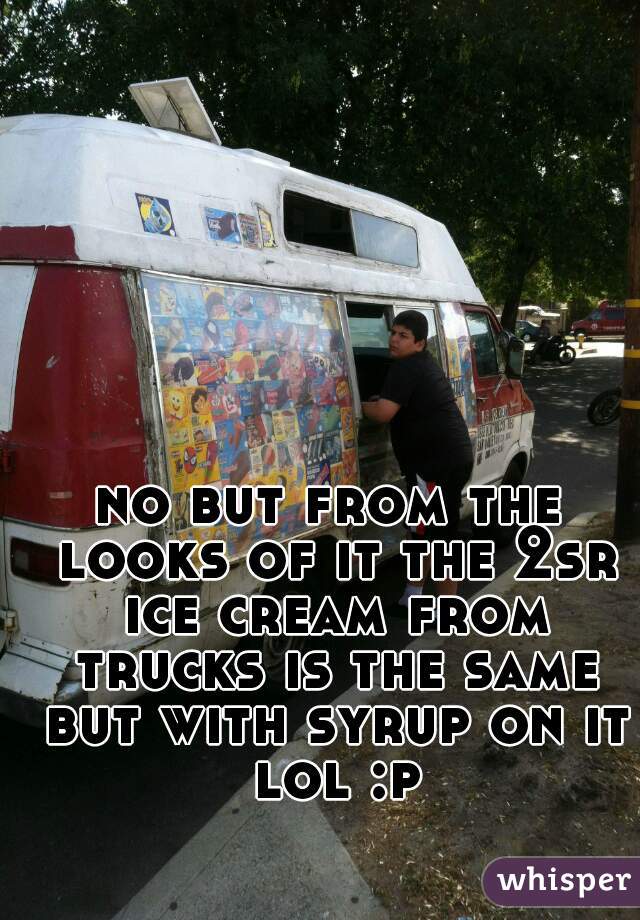 no but from the looks of it the 2sr ice cream from trucks is the same but with syrup on it lol :p