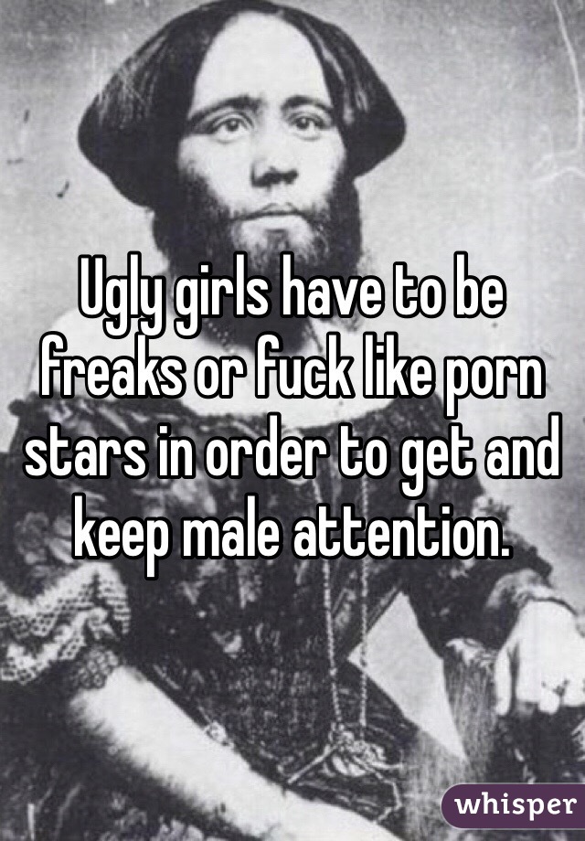 Ugly Porn Stars - Ugly girls have to be freaks or fuck like porn stars in ...