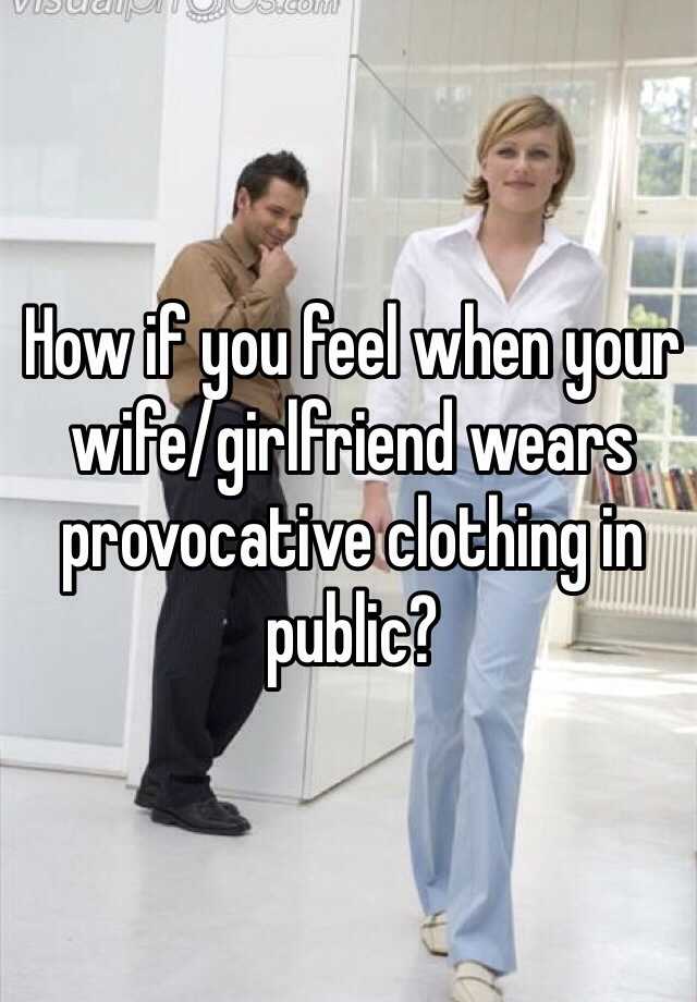 How if you feel when your wife/girlfriend wears provocative clothing in ...