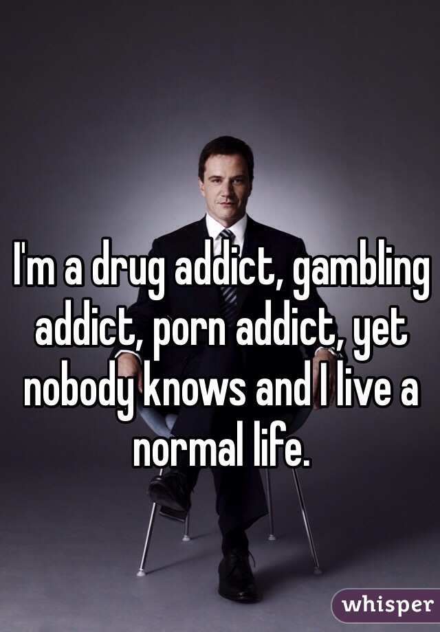 Drug Addict Porn - I'm a drug addict, gambling addict, porn addict, yet nobody ...