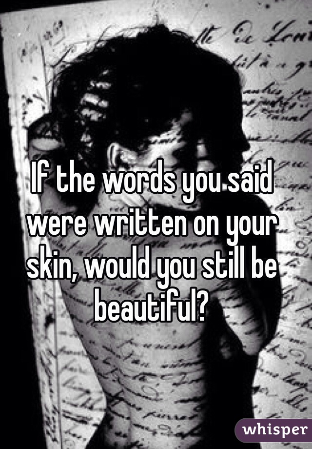 If The Words You Said Were Written On Your Skin Would You Still Be Beautiful