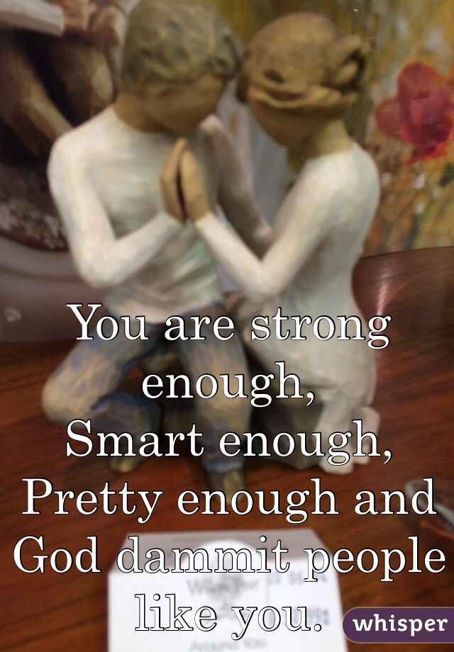 You Are Strong Enough Smart Enough Pretty Enough And God Dammit People Like You