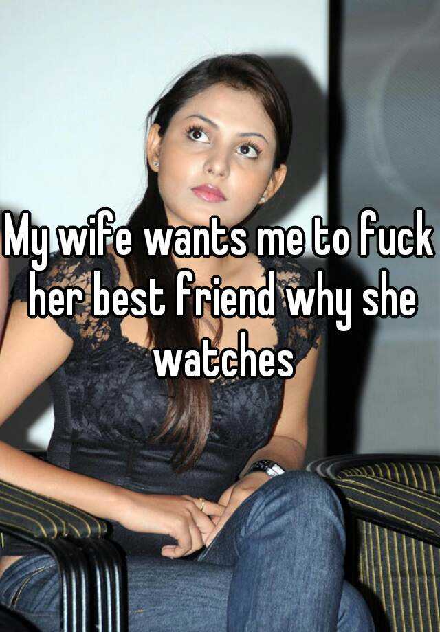 My Wife Wants Me To Fuck Her Best Friend Why She Watches 9181