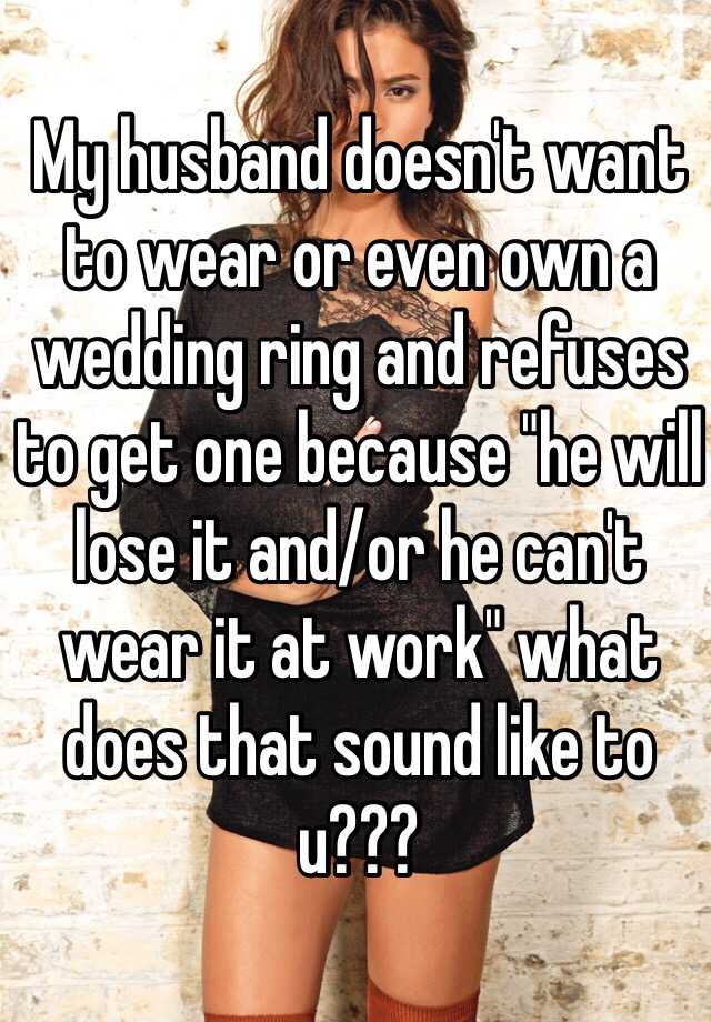 My Husband Doesnt Want To Wear Or Even Own A Wedding Ring And Refuses 
