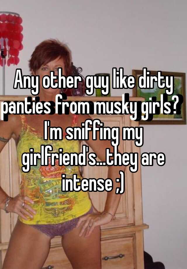 Any other guy like dirty panties from musky girls? 