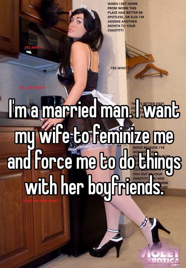 I want my wife to feminize me and force me to do things with her boyfriends...