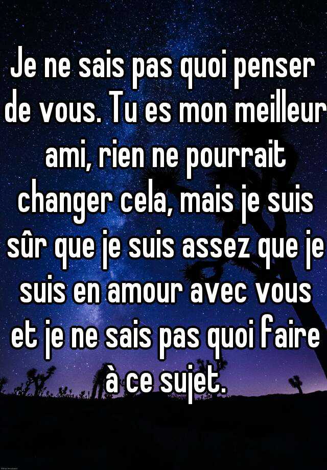 Je Ne Sais Pas Quoi Penser De Vous Tu Es Mon Meilleur Ami Rien Ne Pourrait Changer Cela Mais Je Suis Sur Que Je Suis Assez Que Je Suis En Amour Avec