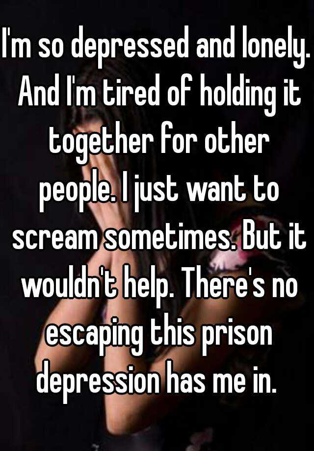 i-m-so-depressed-and-lonely-and-i-m-tired-of-holding-it-together-for