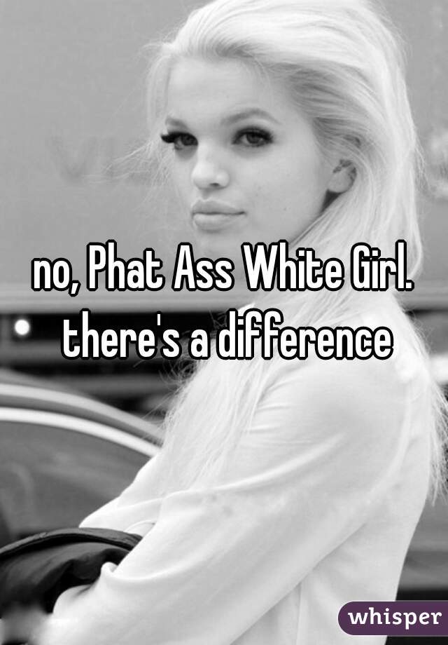 Girl white phat ass Big White