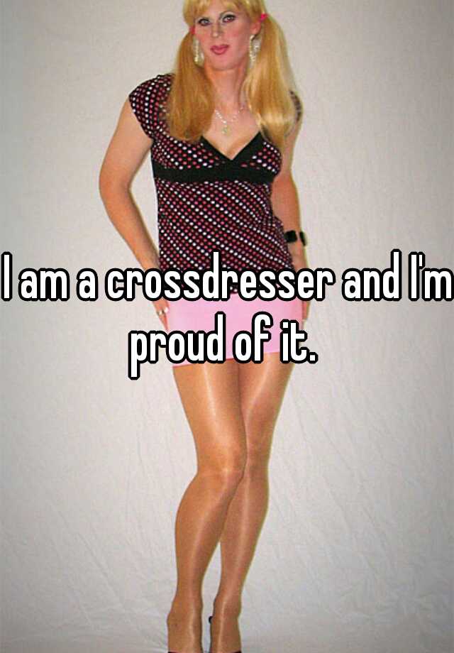 I Am A Crossdresser And I M Proud Of It