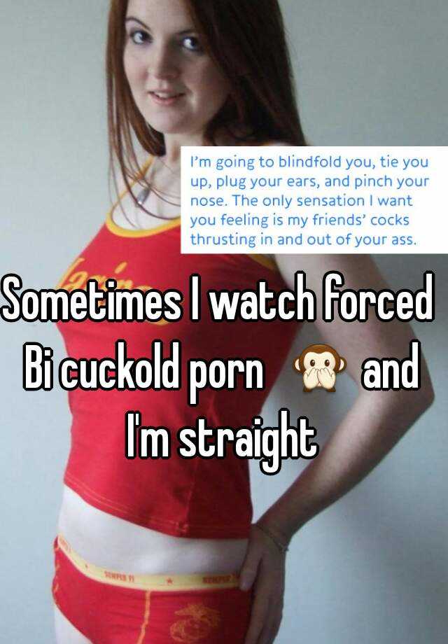 Sometimes I watch forced Bi cuckold porn and I'm straight