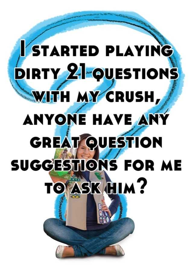 i-started-playing-dirty-21-questions-with-my-crush-anyone-have-any