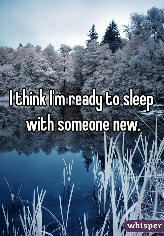 I think I'm ready to sleep with someone new.