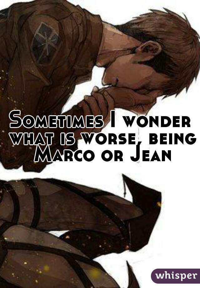 Sometimes I wonder what is worse, being Marco or Jean