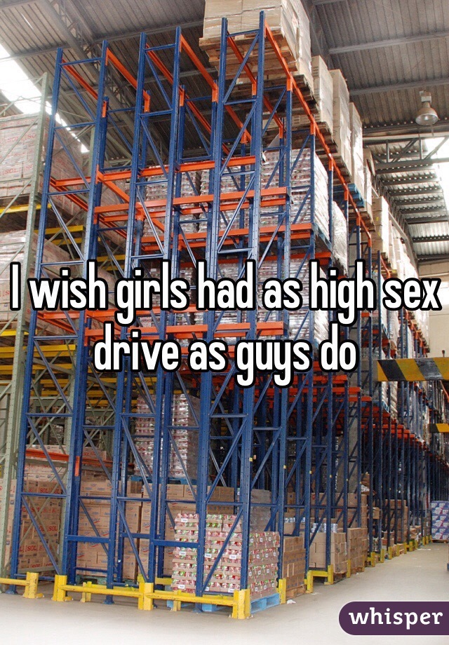 I wish girls had as high sex drive as guys do 