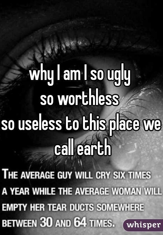 why-i-am-i-so-ugly-so-worthless-so-useless-to-this-place-we-call-earth