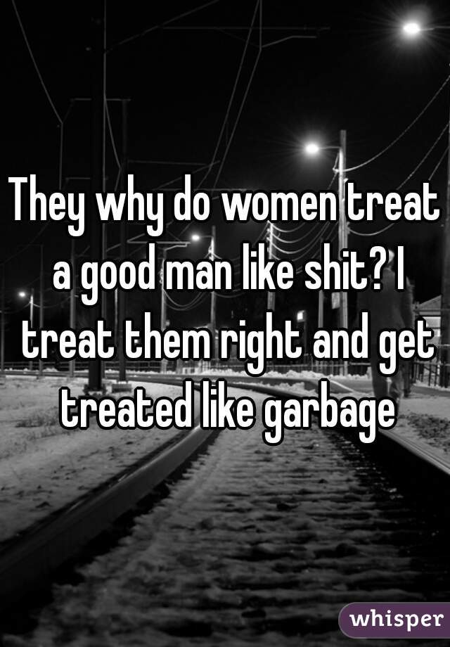 Do crap like why women treat men How to