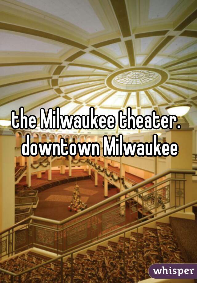 the Milwaukee theater.  downtown Milwaukee